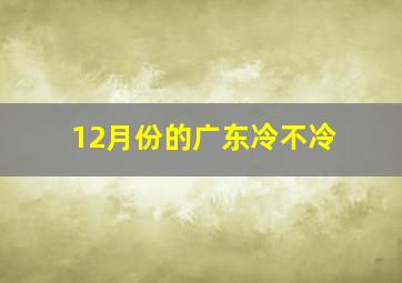 12月份的广东冷不冷