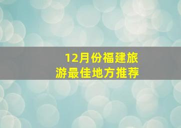 12月份福建旅游最佳地方推荐