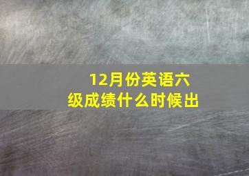 12月份英语六级成绩什么时候出