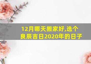 12月哪天搬家好,选个良辰吉日2020年的日子