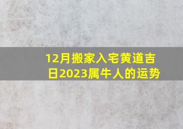 12月搬家入宅黄道吉日2023属牛人的运势