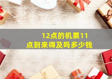 12点的机票11点到来得及吗多少钱