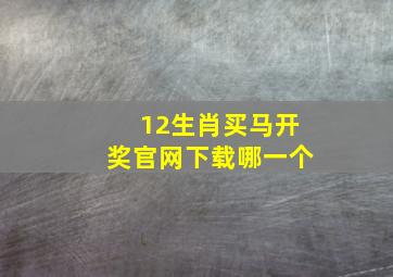 12生肖买马开奖官网下载哪一个