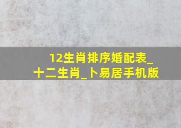 12生肖排序婚配表_十二生肖_卜易居手机版