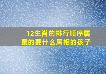 12生肖的排行顺序属鼠的要什么属相的孩子