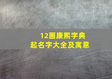 12画康熙字典起名字大全及寓意