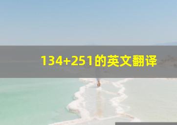 134+251的英文翻译