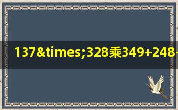 137×328乘349+248-458+458等于几