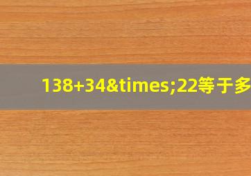 138+34×22等于多少