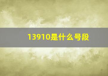 13910是什么号段