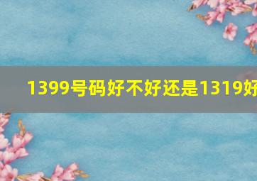 1399号码好不好还是1319好