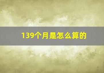 139个月是怎么算的