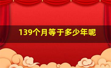 139个月等于多少年呢