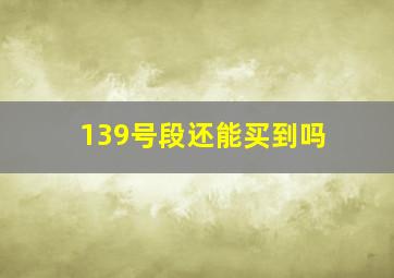 139号段还能买到吗