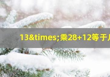 13×乘28+12等于几