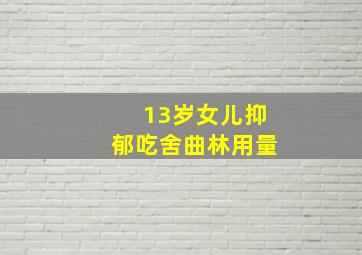 13岁女儿抑郁吃舍曲林用量