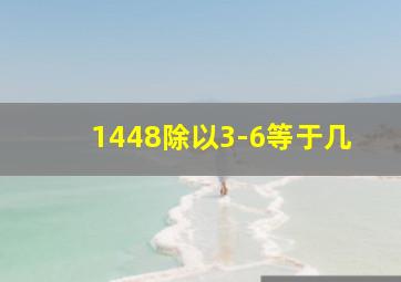 1448除以3-6等于几