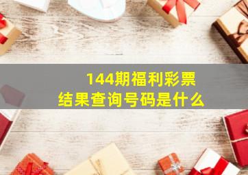 144期福利彩票结果查询号码是什么