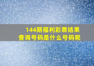 144期福利彩票结果查询号码是什么号码呢