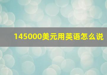 145000美元用英语怎么说