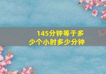 145分钟等于多少个小时多少分钟