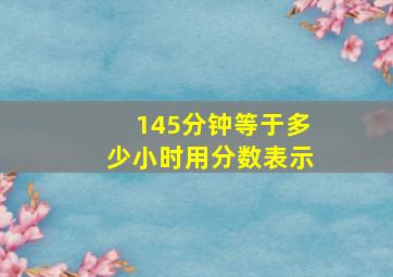 145分钟等于多少小时用分数表示