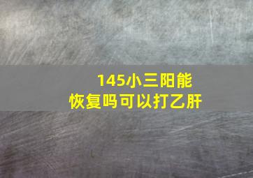 145小三阳能恢复吗可以打乙肝