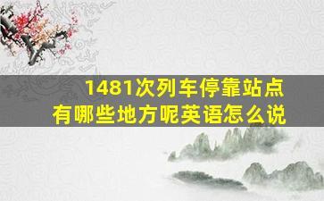 1481次列车停靠站点有哪些地方呢英语怎么说