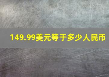 149.99美元等于多少人民币