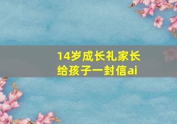 14岁成长礼家长给孩子一封信ai