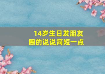 14岁生日发朋友圈的说说简短一点