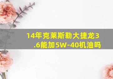 14年克莱斯勒大捷龙3.6能加5W-40机油吗