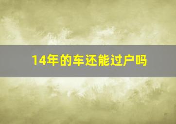 14年的车还能过户吗