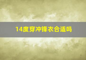 14度穿冲锋衣合适吗