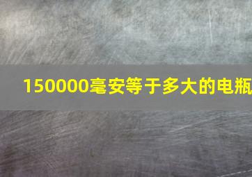 150000毫安等于多大的电瓶