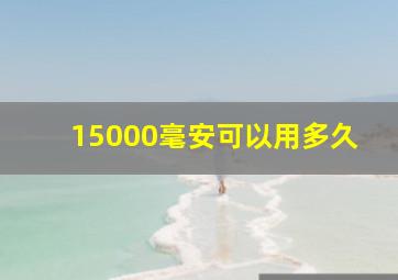 15000毫安可以用多久