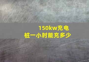 150kw充电桩一小时能充多少