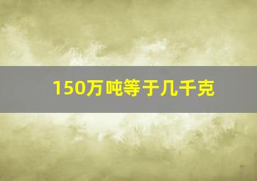 150万吨等于几千克