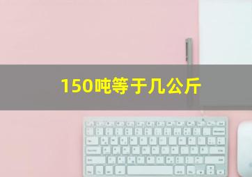 150吨等于几公斤