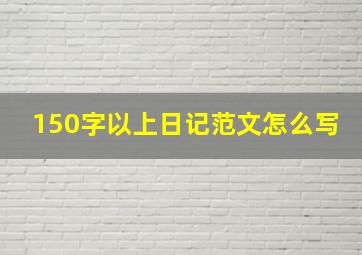 150字以上日记范文怎么写