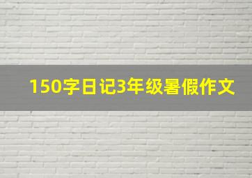 150字日记3年级暑假作文