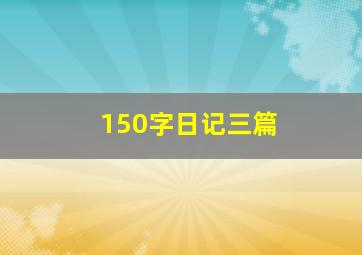 150字日记三篇