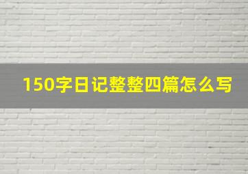 150字日记整整四篇怎么写