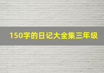 150字的日记大全集三年级