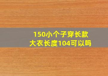 150小个子穿长款大衣长度104可以吗