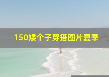 150矮个子穿搭图片夏季