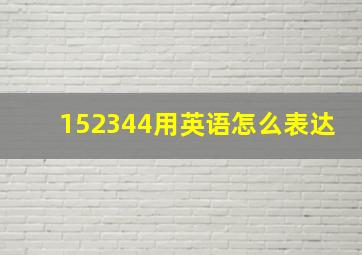 152344用英语怎么表达