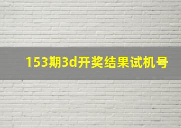 153期3d开奖结果试机号