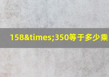 158×350等于多少乘以35