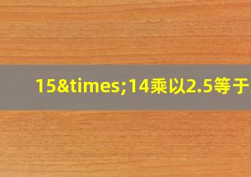 15×14乘以2.5等于几